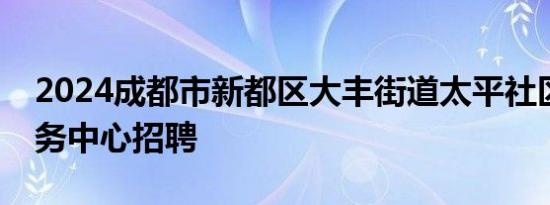 2024成都市新都区大丰街道太平社区卫生服务中心招聘