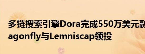 多链搜索引擎Dora完成550万美元融资 由Dragonfly与Lemniscap领投