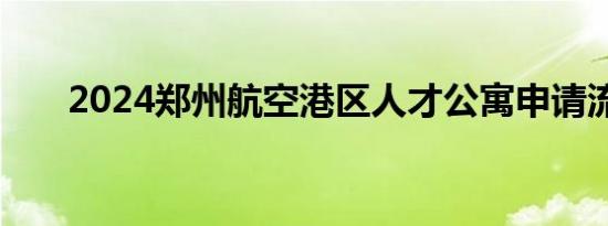 2024郑州航空港区人才公寓申请流程