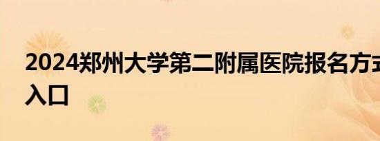 2024郑州大学第二附属医院报名方式 时间+入口