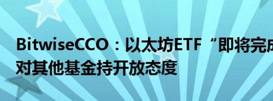 BitwiseCCO：以太坊ETF“即将完成” SEC对其他基金持开放态度