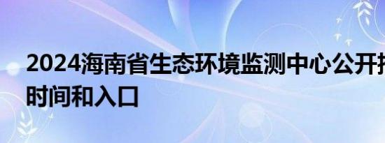 2024海南省生态环境监测中心公开招聘报名时间和入口