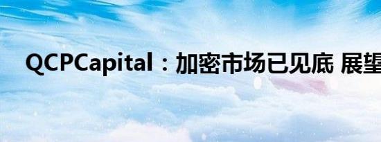 QCPCapital：加密市场已见底 展望看涨