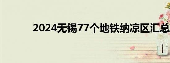 2024无锡77个地铁纳凉区汇总