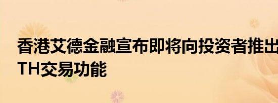 香港艾德金融宣布即将向投资者推出BTC和ETH交易功能