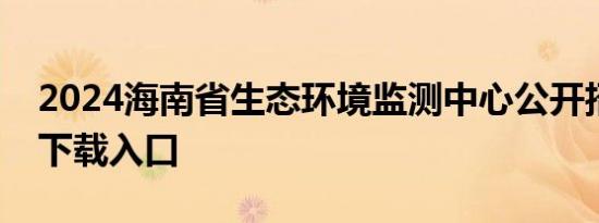 2024海南省生态环境监测中心公开招聘附件下载入口