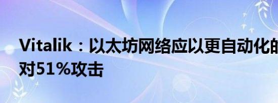 Vitalik：以太坊网络应以更自动化的方式应对51%攻击