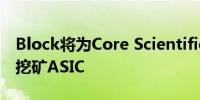 Block将为Core Scientific提供最新型3纳米挖矿ASIC