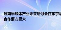 越南半导体产业未来研讨会在东京举行日本政府：两国企业合作潜力巨大