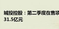 城投控股：第二季度在售项目签约销售金额约31.5亿元