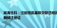 昊海生科：注射用氨基酸交联透明质酸钠凝胶产品获得医疗器械注册证