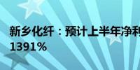 新乡化纤：预计上半年净利同比增长1040%-1391%