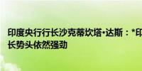 印度央行行长沙克蒂坎塔·达斯：*印度2025财年第一季度增长势头依然强劲