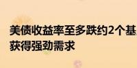 美债收益率至多跌约2个基点10年期美债票买获得强劲需求