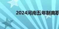 2024河南五年制高职招生政策