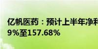 亿帆医药：预计上半年净利润同比增长126.39%至157.68%