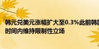 韩元兑美元涨幅扩大至0.3%此前韩国央行表示将在足够长的时间内维持限制性立场