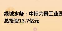 绿城水务：中标六景工业园区水质净化厂项目总投资13.7亿元