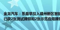 金龙汽车：系最早投入福州新区智能汽车示范区运营的厂商已获2张测试牌照和2张示范应用牌照