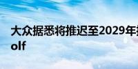 大众据悉将推迟至2029年推出电动汽车ID.Golf