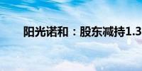 阳光诺和：股东减持1.35%公司股份