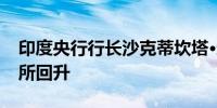 印度央行行长沙克蒂坎塔·达斯：农村消费有所回升