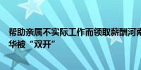 帮助亲属不实际工作而领取薪酬河南省濮阳市原副市长陈晓华被“双开”