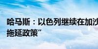 哈马斯：以色列继续在加沙停火谈判中实行“拖延政策”