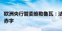 欧洲央行管委维勒鲁瓦：法国不能继续扩大其赤字