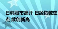 日韩股市高开 日经指数史上首次突破42000点 续创新高