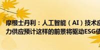 摩根士丹利：人工智能（AI）技术应用将消耗掉相当多的电力供应预计这样的前景将驱动ESG债务销售