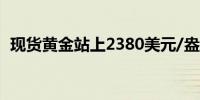 现货黄金站上2380美元/盎司日内涨0.37%