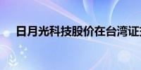 日月光科技股价在台湾证交所上涨6.7%