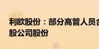 利欧股份：部分高管人员合计增持238.14万股公司股份