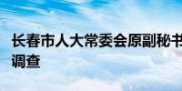 长春市人大常委会原副秘书长谭景坤接受审查调查