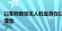 以军称数架无人机坠落在以色列北部地区 1人受伤