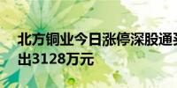 北方铜业今日涨停深股通买入1.08亿元并卖出3128万元