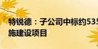 特锐德：子公司中标约5350万元充电基础设施建设项目