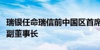 瑞银任命瑞信前中国区首席执行官为瑞银证券副董事长