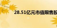 28.51亿元市值限售股今日解禁 