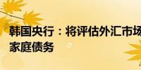 韩国央行：将评估外汇市场影响、首尔房价和家庭债务