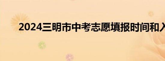 2024三明市中考志愿填报时间和入口