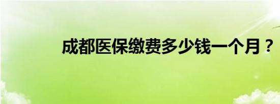 成都医保缴费多少钱一个月？