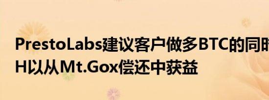 PrestoLabs建议客户做多BTC的同时做空BCH以从Mt.Gox偿还中获益