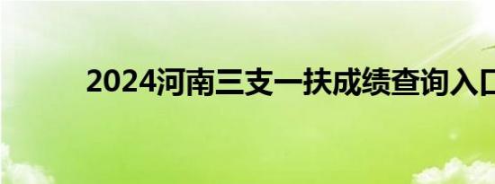 2024河南三支一扶成绩查询入口