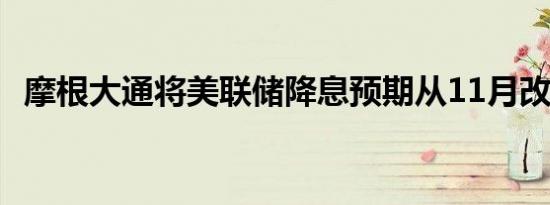 摩根大通将美联储降息预期从11月改为9月