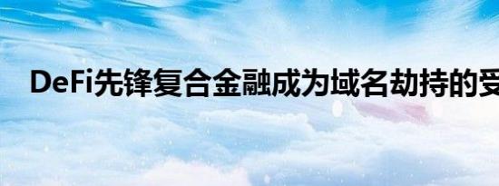 DeFi先锋复合金融成为域名劫持的受害者