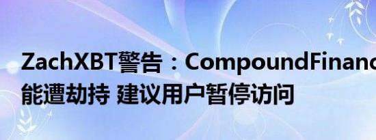 ZachXBT警告：CompoundFinance网站可能遭劫持 建议用户暂停访问