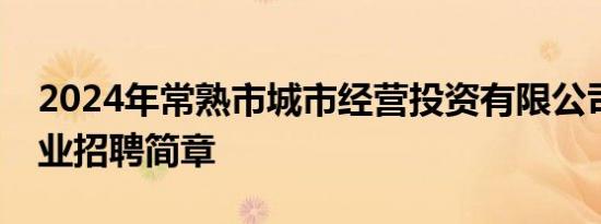 2024年常熟市城市经营投资有限公司下属企业招聘简章