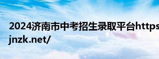 2024济南市中考招生录取平台https://czxk.jnzk.net/